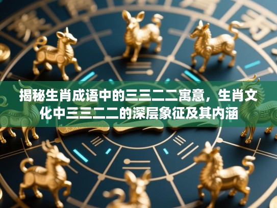 揭秘生肖成语中的三三二二寓意，生肖文化中三三二二的深层象征及其内涵