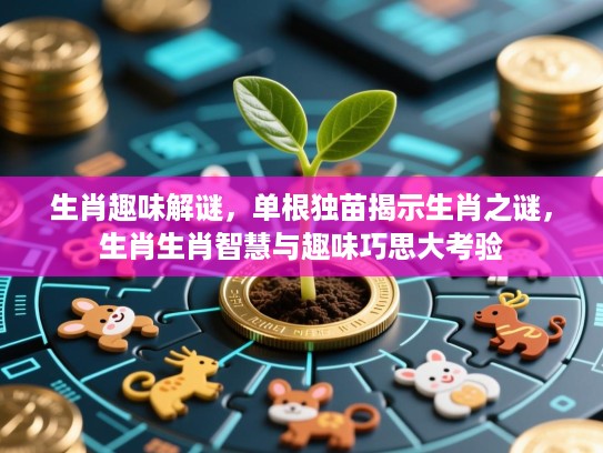 生肖趣味解谜，单根独苗揭示生肖之谜，生肖生肖智慧与趣味巧思大考验