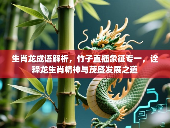 生肖龙成语解析,竹子直插象征专一,诠释龙生肖精神与茂盛发展之道 生肖龙成语解析,竹子直插象征专一,诠释龙生肖精神与茂盛发展之道