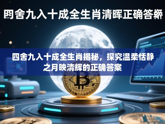 四舍九入十成全生肖揭秘,探究温柔恬静之月映清辉的正确答案 四舍九入十成全生肖揭秘,探究温柔恬静之月映清辉的正确答案