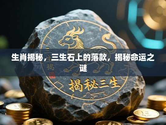 生肖揭秘，三生石上的落款，揭秘命运之谜