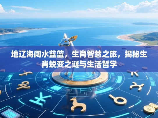 地辽海阔水蓝蓝，生肖智慧之旅，揭秘生肖蜕变之谜与生活哲学