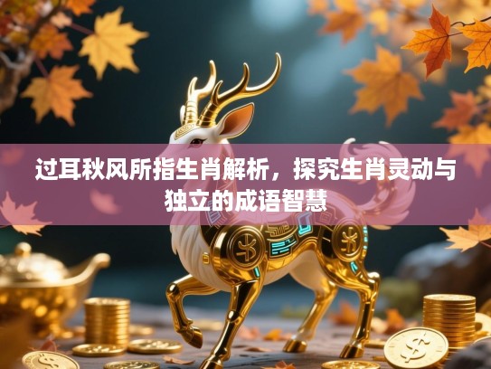 过耳秋风所指生肖解析，探究生肖灵动与独立的成语智慧