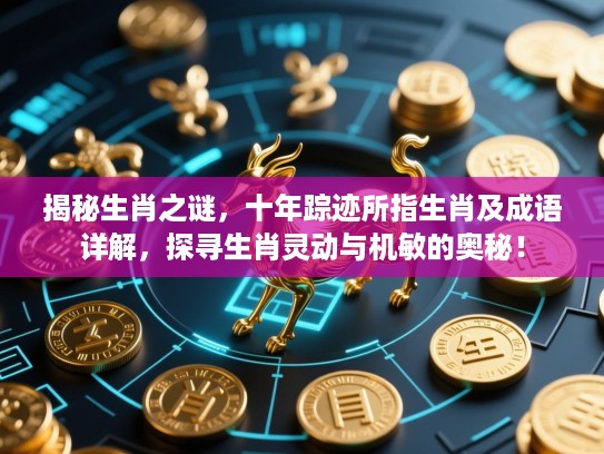 揭秘生肖之谜，十年踪迹所指生肖及成语详解，探寻生肖灵动与机敏的奥秘！