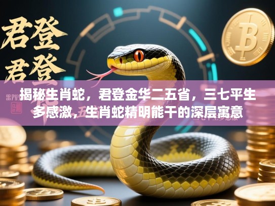 揭秘生肖蛇，君登金华二五省，三七平生多感激，生肖蛇精明能干的深层寓意