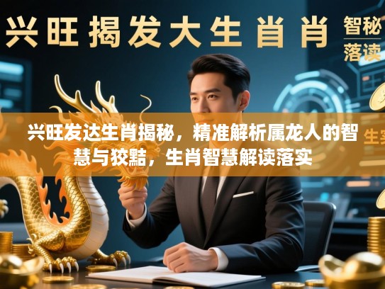 兴旺发达生肖揭秘，精准解析属龙人的智慧与狡黠，生肖智慧解读落实
