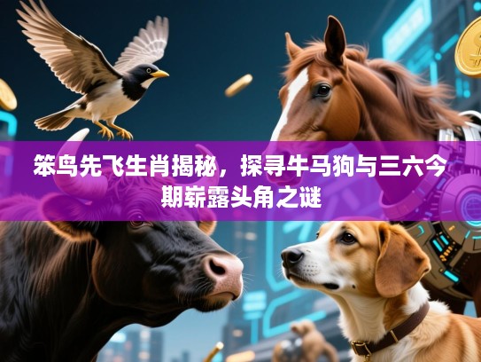 笨鸟先飞生肖揭秘，探寻牛马狗与三六今期崭露头角之谜