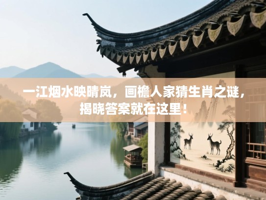 一江烟水映晴岚，画檐人家猜生肖之谜，揭晓答案就在这里！