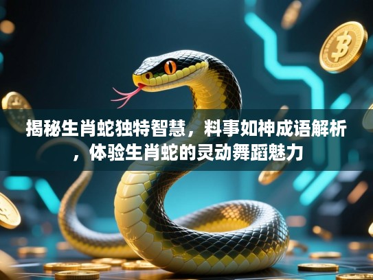 揭秘生肖蛇独特智慧,料事如神成语解析,体验生肖蛇的灵动舞蹈魅力 揭秘生肖蛇独特智慧,料事如神成语解析,体验生肖蛇的灵动舞蹈魅力