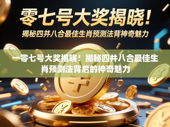 一零七号大奖揭晓!揭秘四并八合最佳生肖预测法背后的神奇魅力 一零七号大奖揭晓!揭秘四并八合最佳生肖预测法背后的神奇魅力