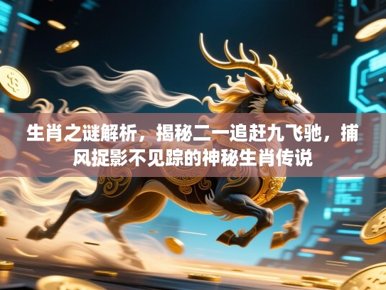 生肖之谜解析,揭秘二一追赶九飞驰,捕风捉影不见踪的神秘生肖传说 生肖之谜解析,揭秘二一追赶九飞驰,捕风捉影不见踪的神秘生肖传说