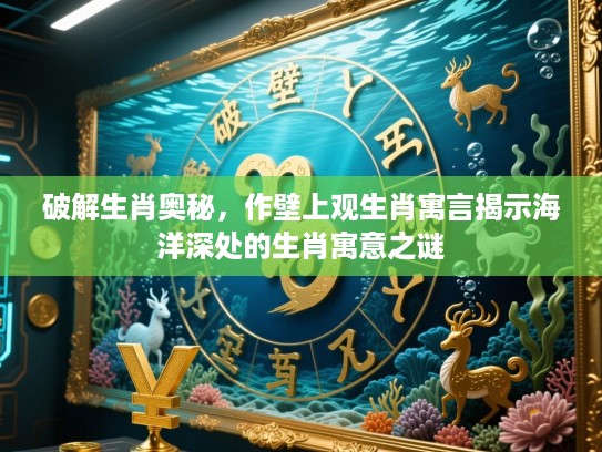 破解生肖奥秘，作壁上观生肖寓言揭示海洋深处的生肖寓意之谜