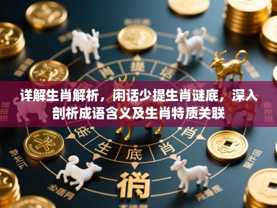 详解生肖解析,闲话少提生肖谜底,深入剖析成语含义及生肖特质关联 详解生肖解析,闲话少提生肖谜底,深入剖析成语含义及生肖特质关联
