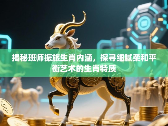揭秘班师振旅生肖内涵，探寻细腻柔和平衡艺术的生肖特质