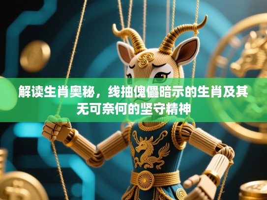 解读生肖奥秘,线抽傀儡暗示的生肖及其无可奈何的坚守精神 解读生肖奥秘,线抽傀儡暗示的生肖及其无可奈何的坚守精神