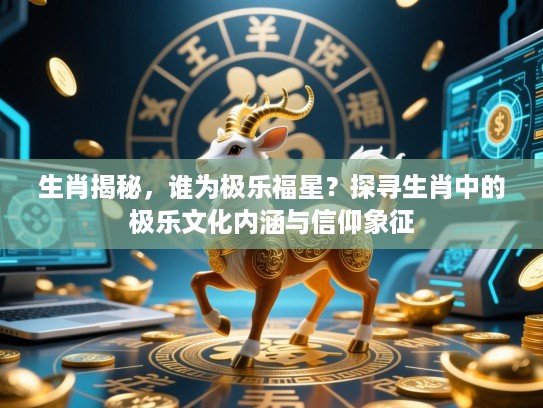 生肖揭秘，谁为极乐福星？探寻生肖中的极乐文化内涵与信仰象征