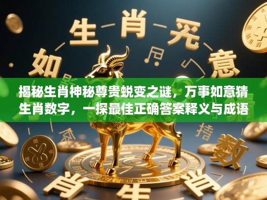 揭秘生肖神秘尊贵蜕变之谜，万事如意猜生肖数字，一探最佳正确答案释义与成语故事！