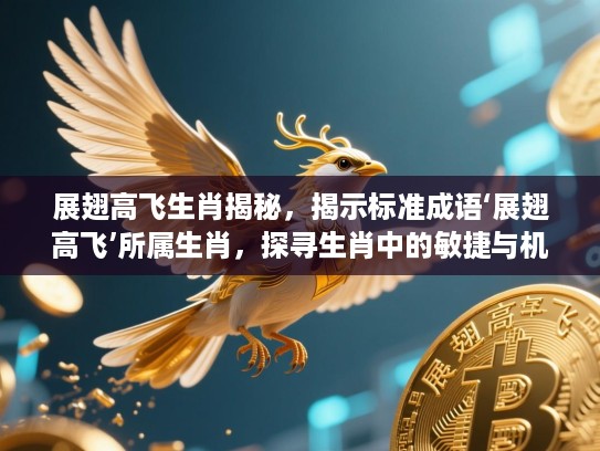 展翅高飞生肖揭秘，揭示标准成语‘展翅高飞’所属生肖，探寻生肖中的敏捷与机智特点