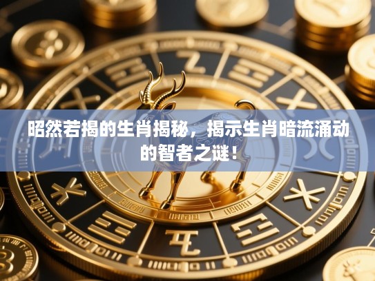 昭然若揭的生肖揭秘，揭示生肖暗流涌动的智者之谜！