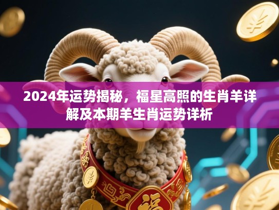 2024年运势揭秘,福星高照的生肖羊详解及本期羊生肖运势详析 2024年运势揭秘,福星高照的生肖羊详解及本期羊生肖运势详析