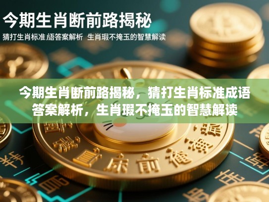 今期生肖断前路揭秘,猜打生肖标准成语答案解析,生肖瑕不掩玉的智慧解读 今期生肖断前路揭秘,猜打生肖标准成语答案解析,生肖瑕不掩玉的智慧解读