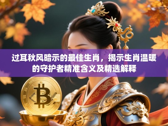 过耳秋风暗示的最佳生肖，揭示生肖温暖的守护者精准含义及精选解释