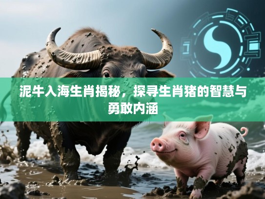 泥牛入海生肖揭秘，探寻生肖猪的智慧与勇敢内涵