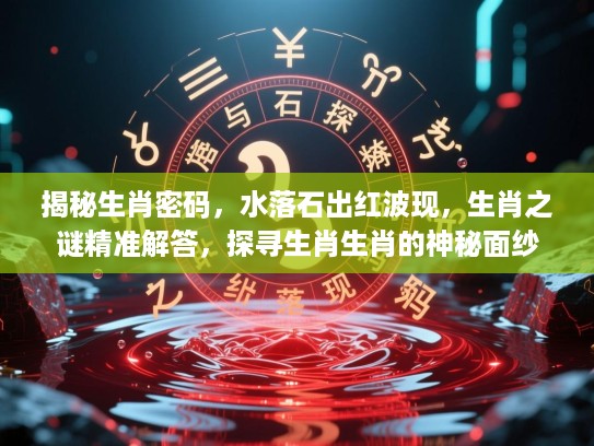 揭秘生肖密码，水落石出红波现，生肖之谜精准解答，探寻生肖生肖的神秘面纱