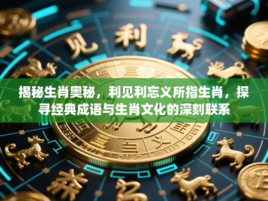 揭秘生肖奥秘，利见利忘义所指生肖，探寻经典成语与生肖文化的深刻联系