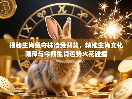 揭秘生肖兔守株待兔智慧，精准生肖文化阐释与今期生肖运势火花碰撞