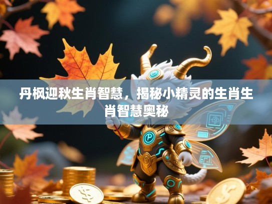 丹枫迎秋生肖智慧,揭秘小精灵的生肖生肖智慧奥秘 丹枫迎秋生肖智慧,揭秘小精灵的生肖生肖智慧奥秘
