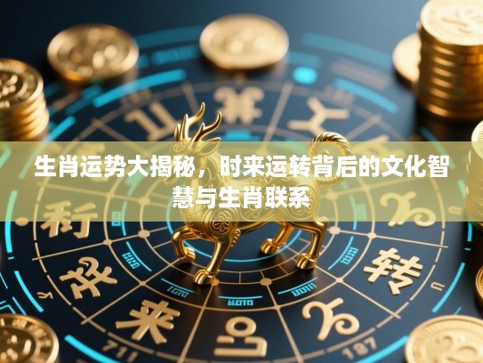 生肖运势大揭秘，时来运转背后的文化智慧与生肖联系