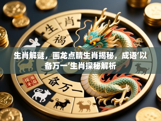 生肖解谜,画龙点睛生肖揭秘,成语‘以备万一’生肖探秘解析 生肖解谜,画龙点睛生肖揭秘,成语‘以备万一’生肖探秘解析