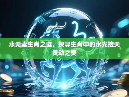 水元素生肖之谜，探寻生肖中的水光接天灵动之美