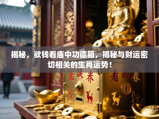 揭秘，欲钱看庙中功德箱，揭秘与财运密切相关的生肖运势！