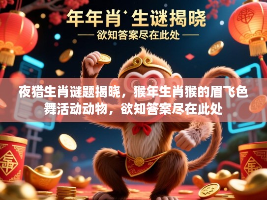 夜猎生肖谜题揭晓，猴年生肖猴的眉飞色舞活动动物，欲知答案尽在此处