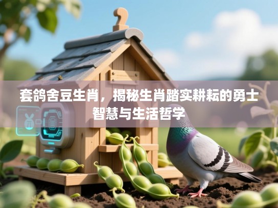 套鸽舍豆生肖,揭秘生肖踏实耕耘的勇士智慧与生活哲学 套鸽舍豆生肖,揭秘生肖踏实耕耘的勇士智慧与生活哲学