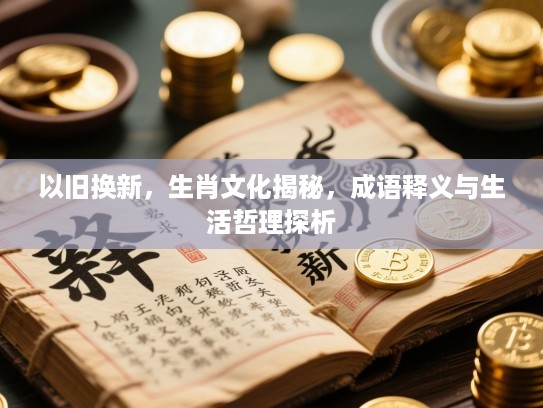以旧换新，生肖文化揭秘，成语释义与生活哲理探析