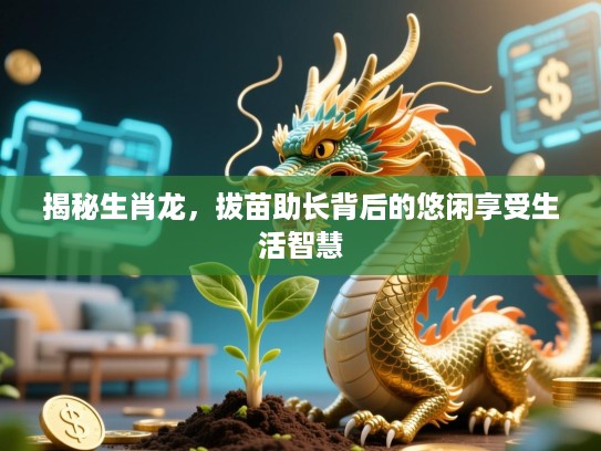 揭秘生肖龙，拔苗助长背后的悠闲享受生活智慧