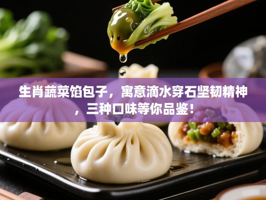 生肖蔬菜馅包子,寓意滴水穿石坚韧精神,三种口味等你品鉴! 生肖蔬菜馅包子,寓意滴水穿石坚韧精神,三种口味等你品鉴!