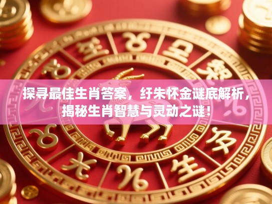 探寻最佳生肖答案，纡朱怀金谜底解析，揭秘生肖智慧与灵动之谜！