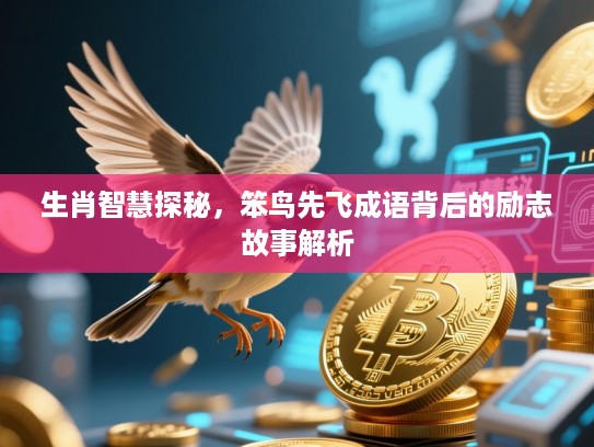 生肖智慧探秘,笨鸟先飞成语背后的励志故事解析 生肖智慧探秘,笨鸟先飞成语背后的励志故事解析