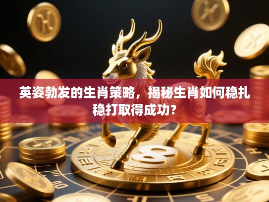 英姿勃发的生肖策略,揭秘生肖如何稳扎稳打取得成功? 英姿勃发的生肖策略,揭秘生肖如何稳扎稳打取得成功?