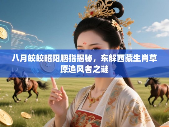 八月皎皎昭阳胭指揭秘，东躲西藏生肖草原追风者之谜