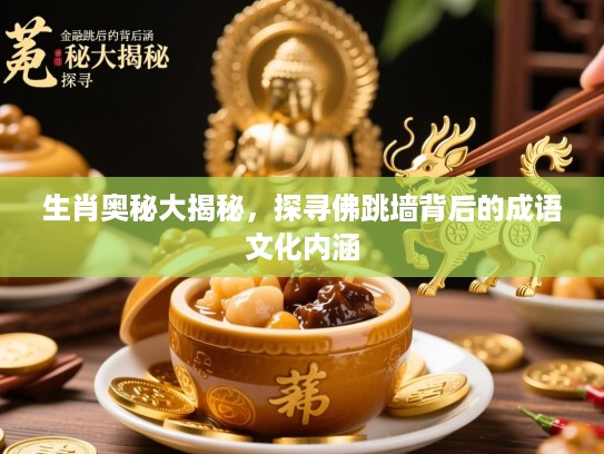 生肖奥秘大揭秘,探寻佛跳墙背后的成语文化内涵 生肖奥秘大揭秘,探寻佛跳墙背后的成语文化内涵