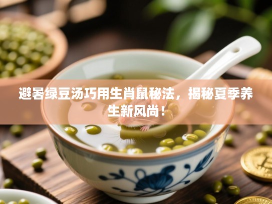 避暑绿豆汤巧用生肖鼠秘法，揭秘夏季养生新风尚！