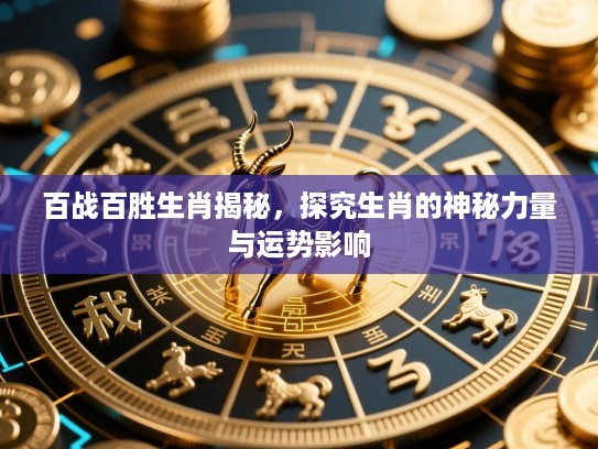 百战百胜生肖揭秘,探究生肖的神秘力量与运势影响 百战百胜生肖揭秘,探究生肖的神秘力量与运势影响