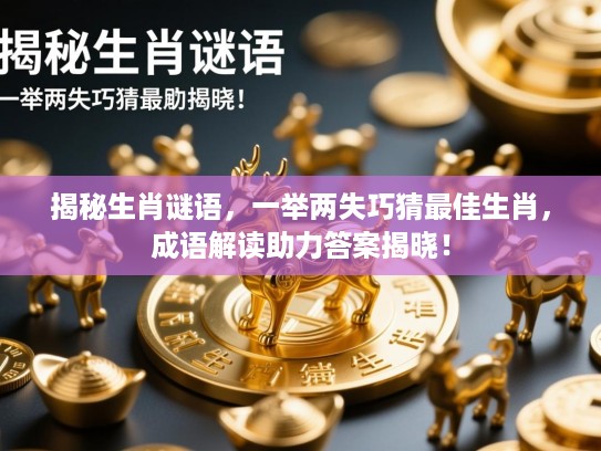 揭秘生肖谜语，一举两失巧猜最佳生肖，成语解读助力答案揭晓！