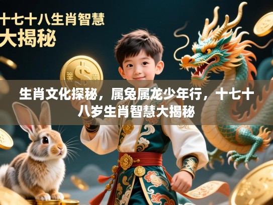 生肖文化探秘，属兔属龙少年行，十七十八岁生肖智慧大揭秘
