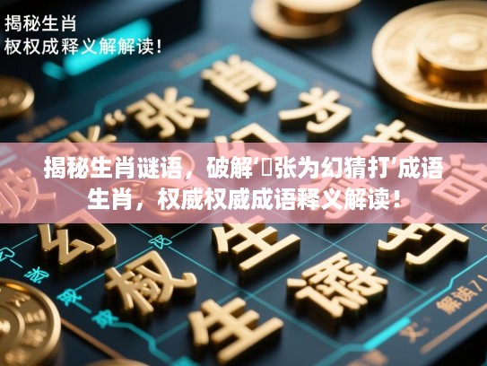 揭秘生肖谜语,破解‘诪张为幻猜打’成语生肖,权威权威成语释义解读! 揭秘生肖谜语,破解‘诪张为幻猜打’成语生肖,权威权威成语释义解读!